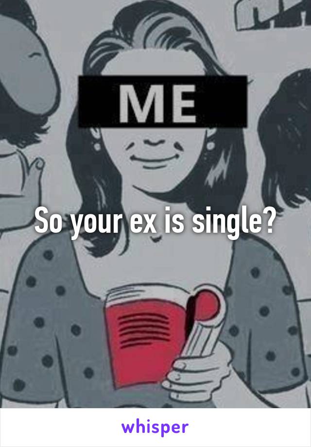 So your ex is single?