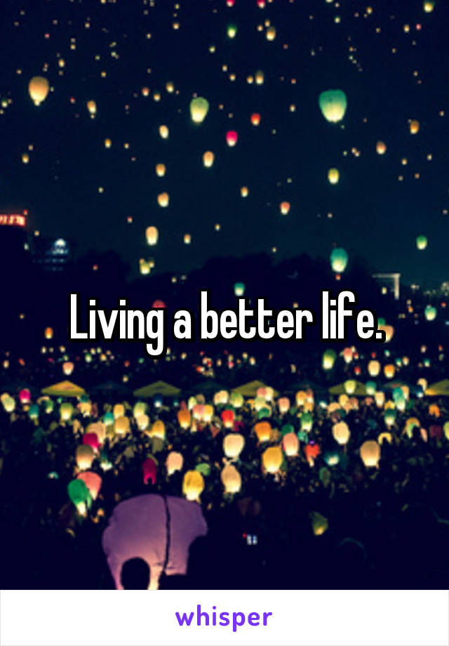 Living a better life.