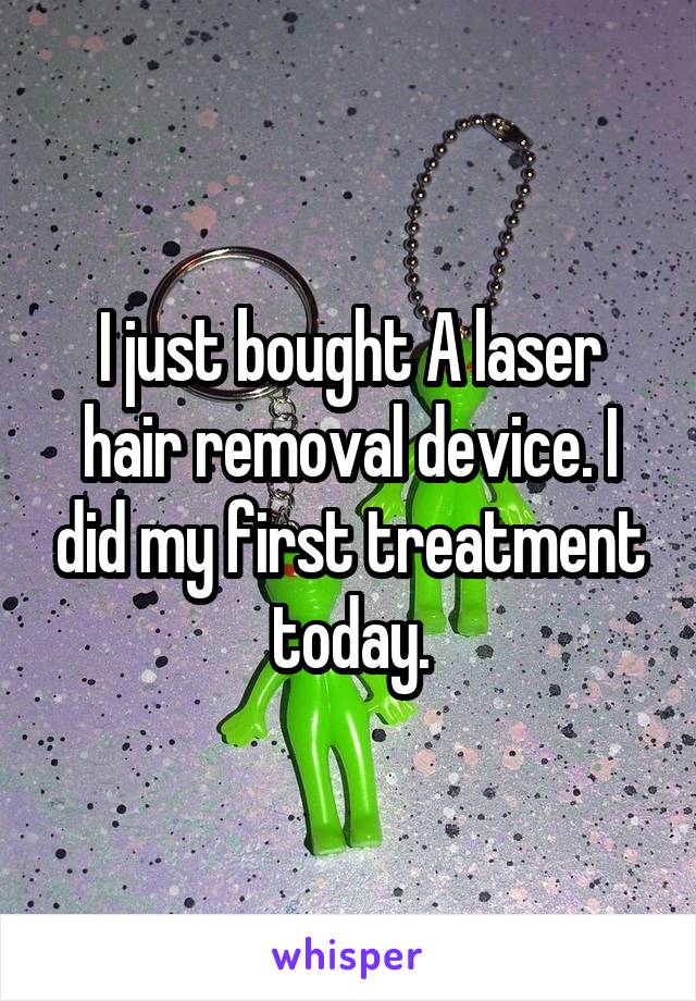 I just bought A laser hair removal device. I did my first treatment today.