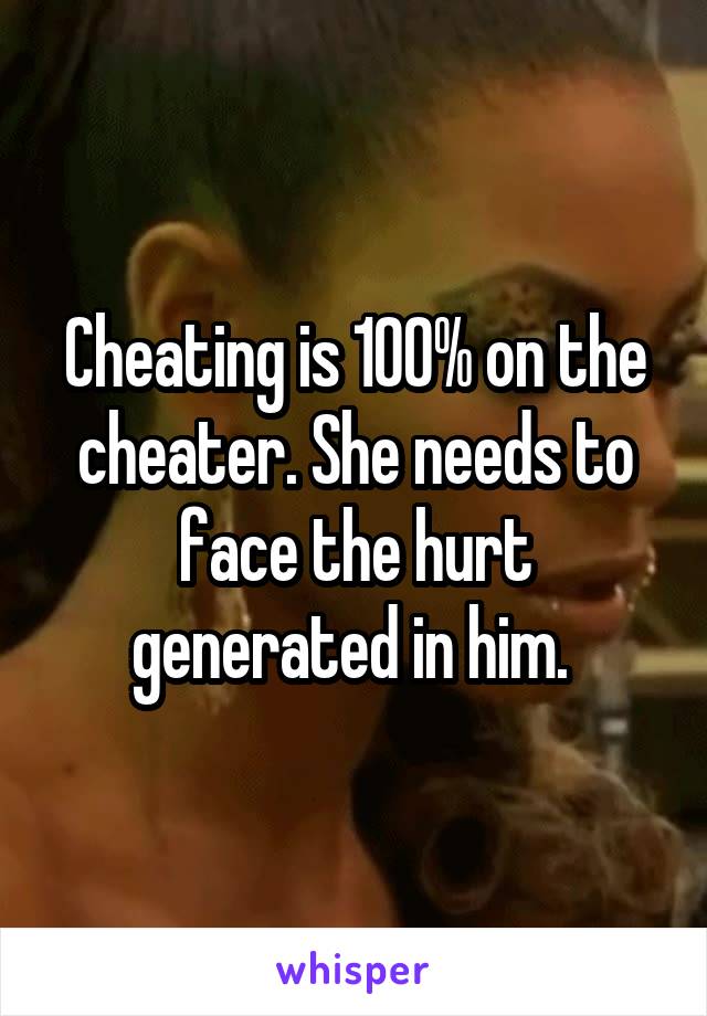 Cheating is 100% on the cheater. She needs to face the hurt generated in him. 