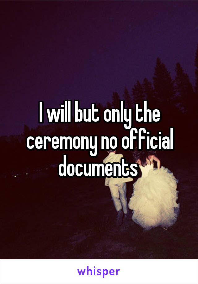 I will but only the ceremony no official documents 