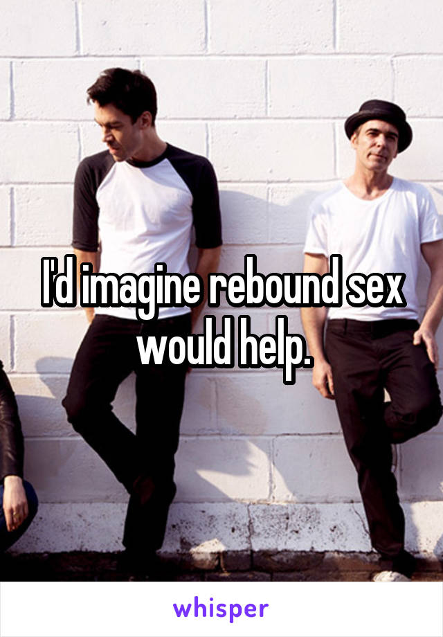 I'd imagine rebound sex would help.