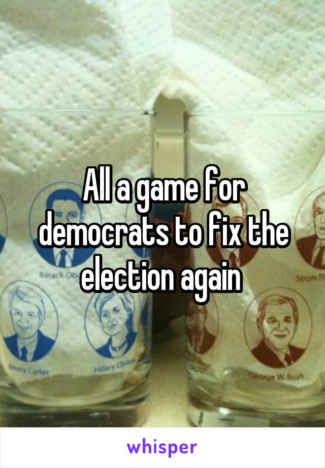 All a game for democrats to fix the election again 
