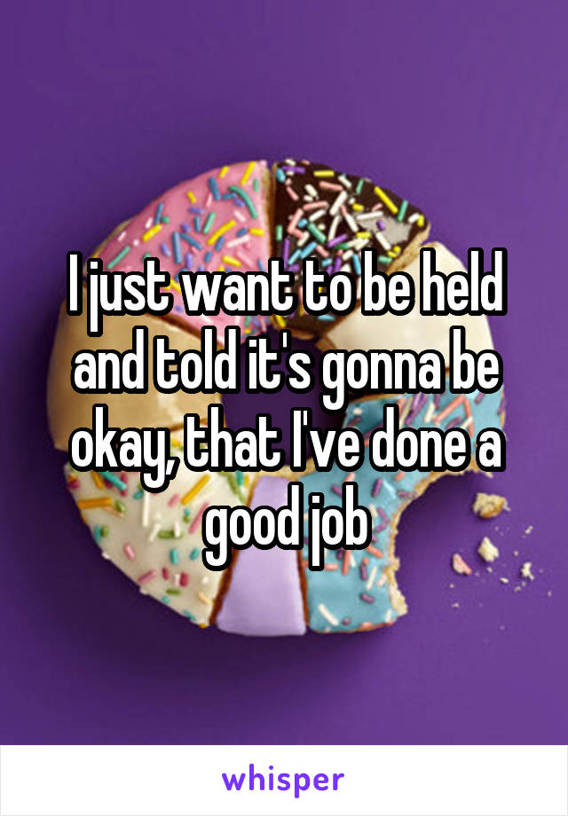 I just want to be held and told it's gonna be okay, that I've done a good job