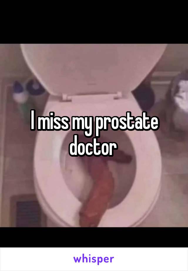 I miss my prostate doctor 