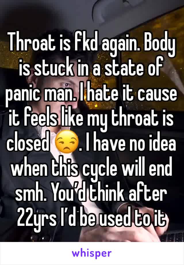 Throat is fkd again. Body is stuck in a state of panic man. I hate it cause it feels like my throat is closed 😒. I have no idea when this cycle will end smh. You’d think after 22yrs I’d be used to it