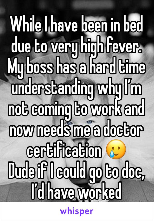 While I have been in bed due to very high fever. My boss has a hard time understanding why I’m not coming to work and now needs me a doctor certification 🥲
Dude if I could go to doc, I’d have worked