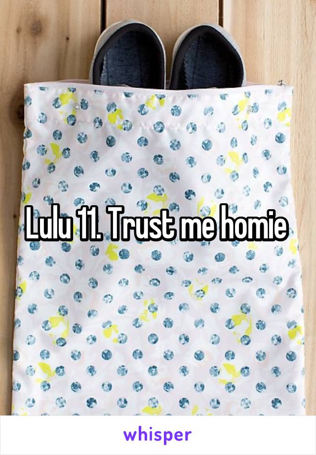 Lulu 11. Trust me homie 