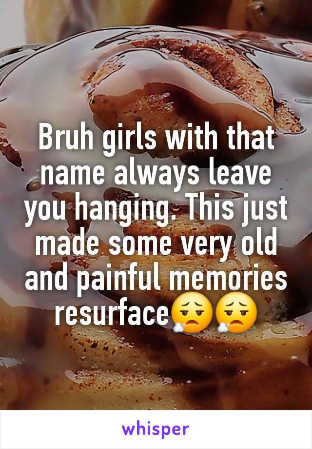 Bruh girls with that name always leave you hanging. This just made some very old and painful memories resurface😮‍💨😮‍💨