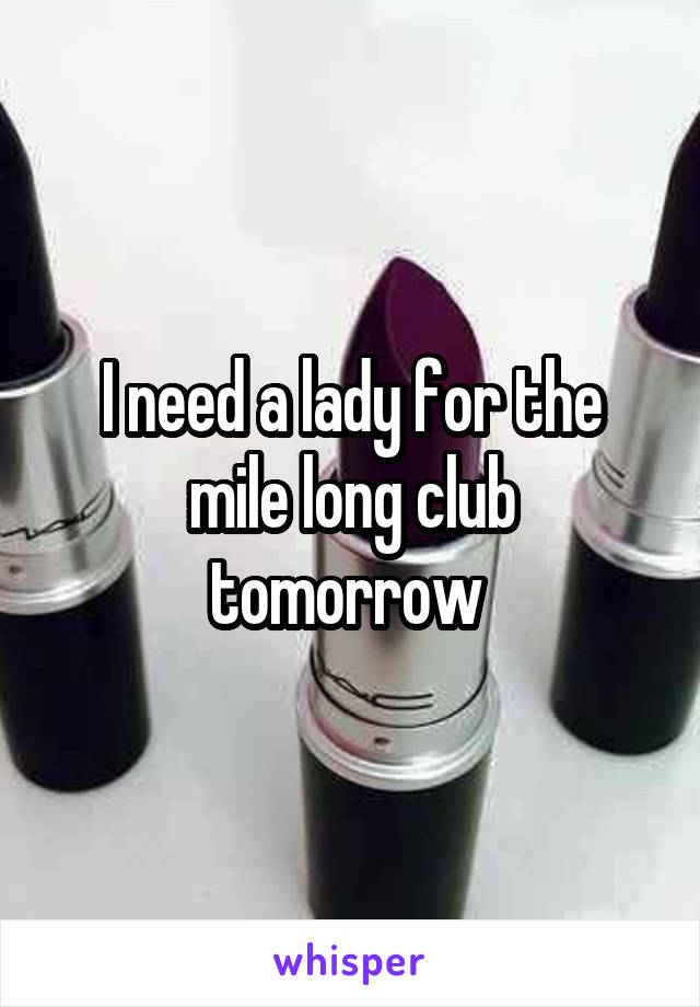 I need a lady for the mile long club tomorrow 