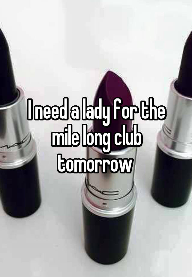 I need a lady for the mile long club tomorrow 