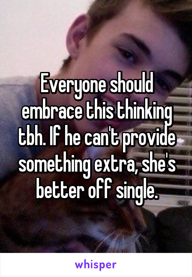 Everyone should embrace this thinking tbh. If he can't provide something extra, she's better off single.