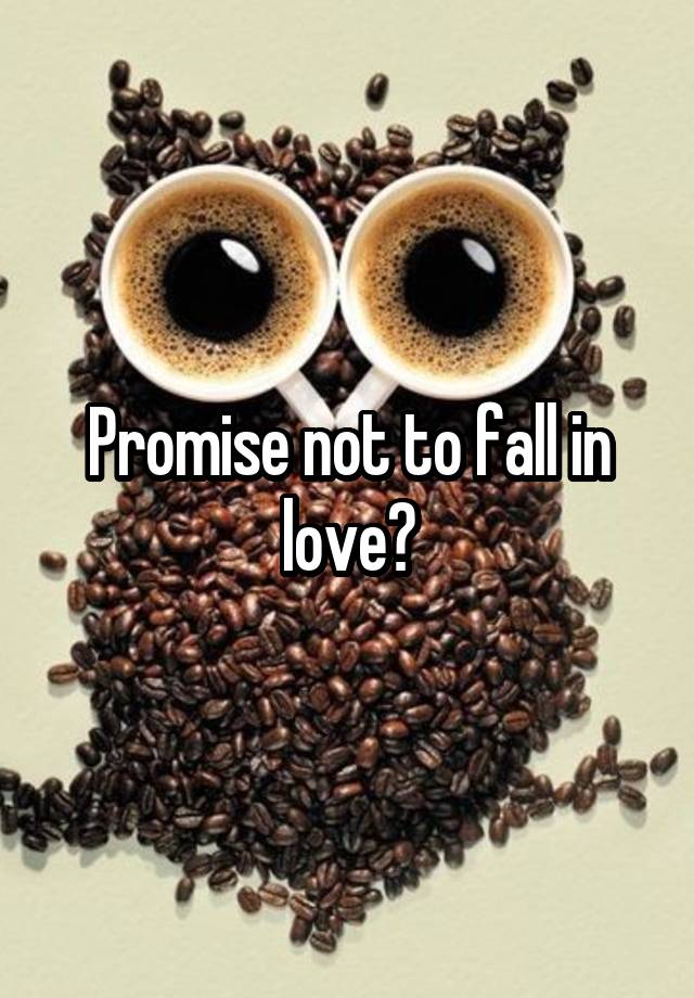 Promise not to fall in love?