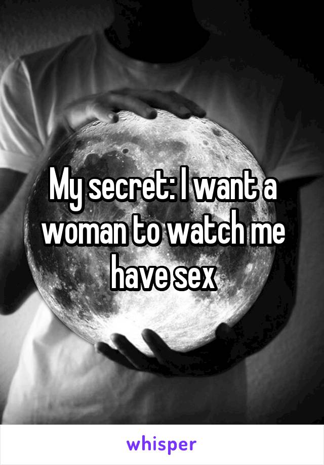 My secret: I want a woman to watch me have sex