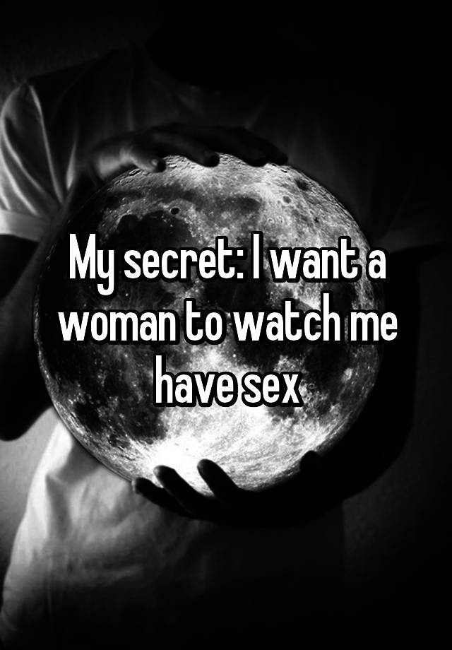 My secret: I want a woman to watch me have sex