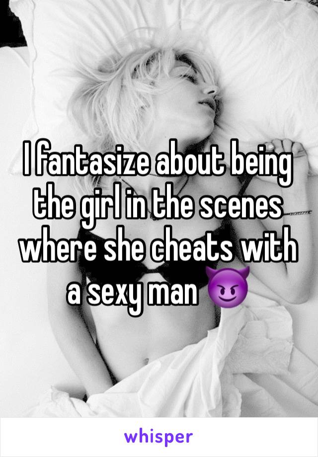 I fantasize about being the girl in the scenes where she cheats with a sexy man 😈