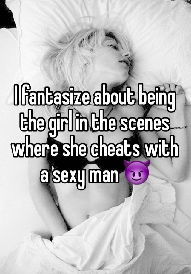 I fantasize about being the girl in the scenes where she cheats with a sexy man 😈