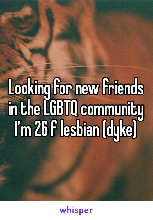 Looking for new friends in the LGBTQ community 
I’m 26 f lesbian (dyke)