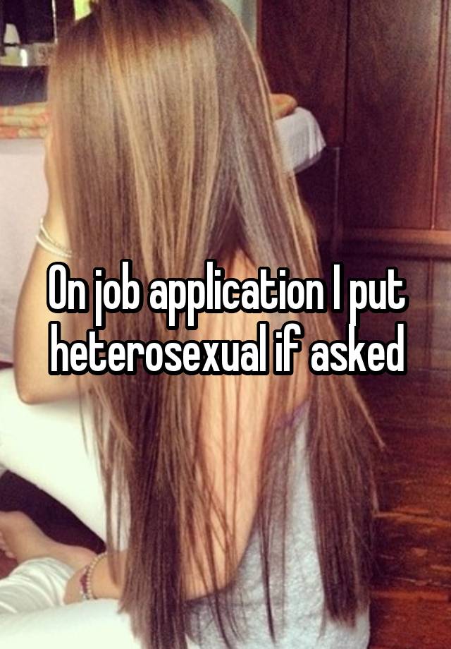 On job application I put heterosexual if asked