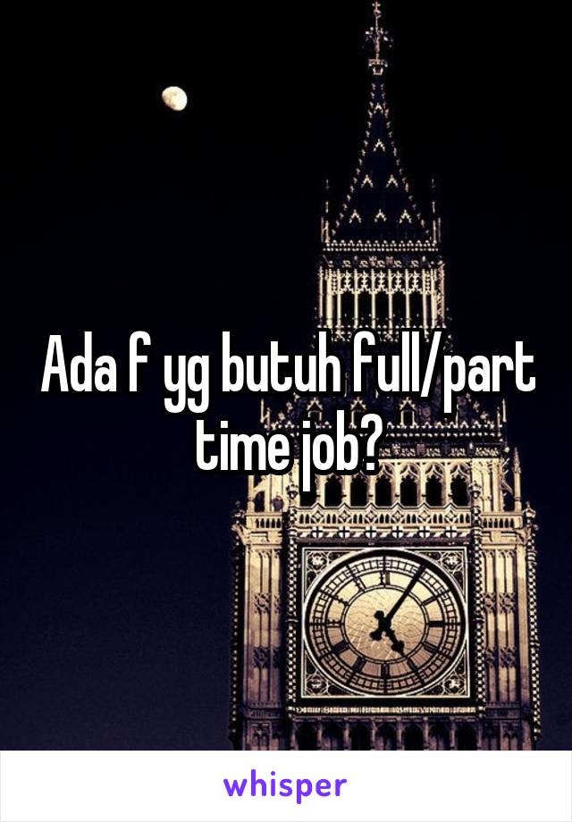 Ada f yg butuh full/part time job?