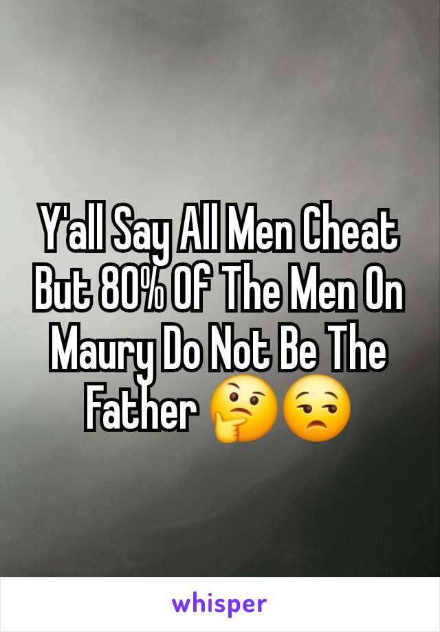 Y'all Say All Men Cheat But 80% Of The Men On Maury Do Not Be The Father 🤔😒