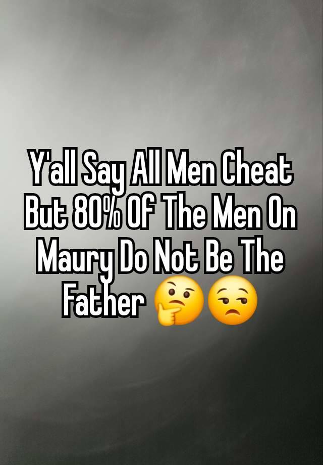 Y'all Say All Men Cheat But 80% Of The Men On Maury Do Not Be The Father 🤔😒