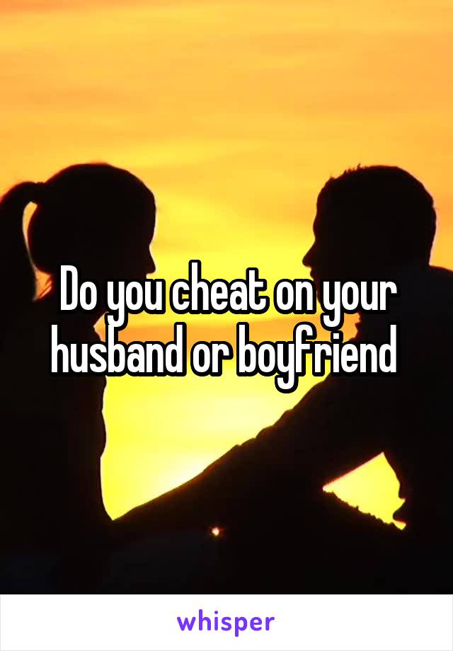 Do you cheat on your husband or boyfriend 