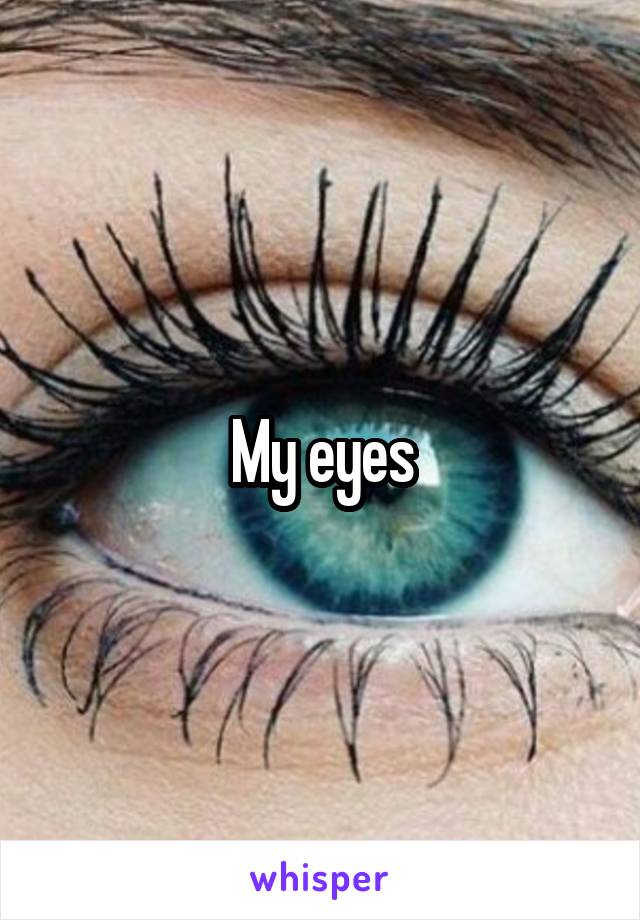 My eyes