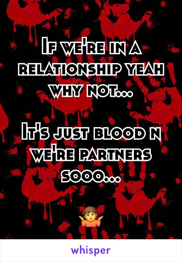 If we're in a relationship yeah why not...

It's just blood n we're partners sooo...

🤷