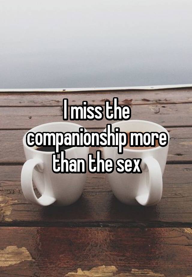 I miss the companionship more than the sex