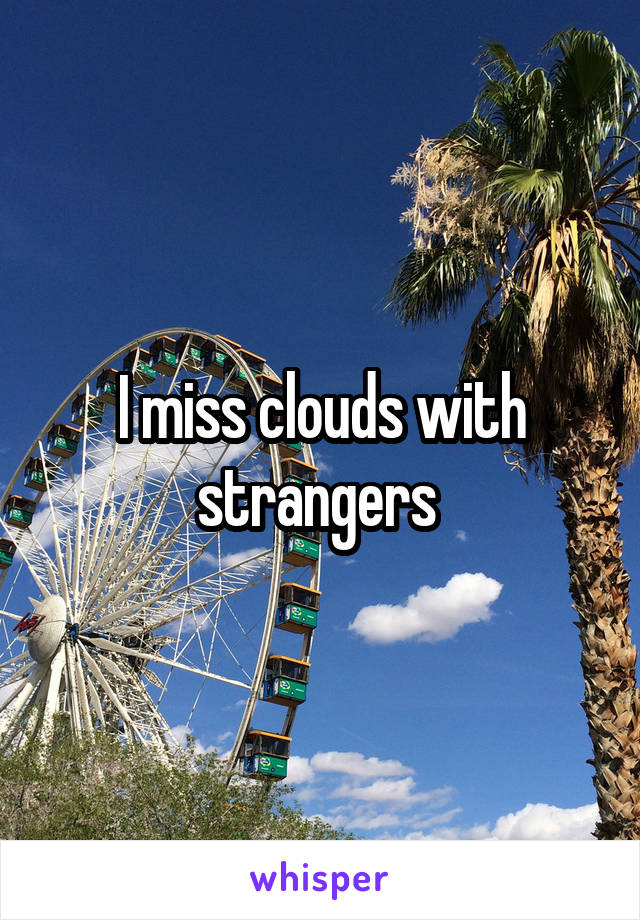 I miss clouds with strangers 