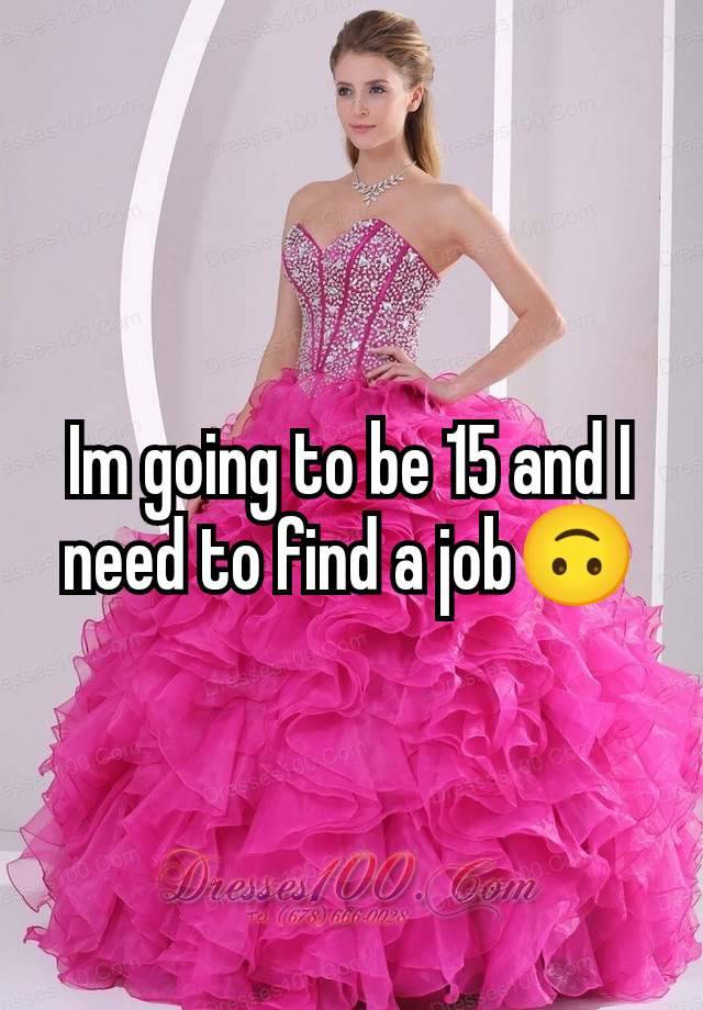 Im going to be 15 and I need to find a job🙃