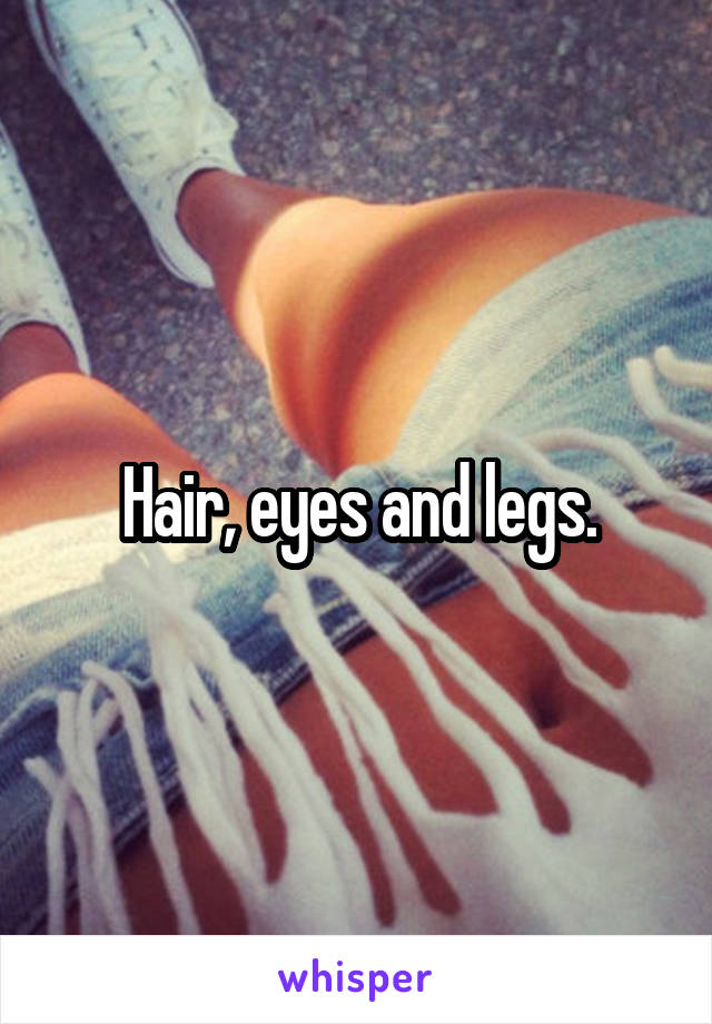 Hair, eyes and legs.