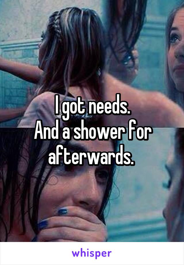 I got needs.
And a shower for afterwards. 