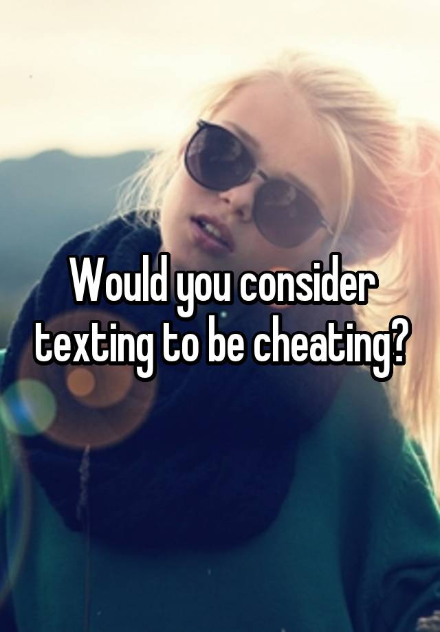 Would you consider texting to be cheating?