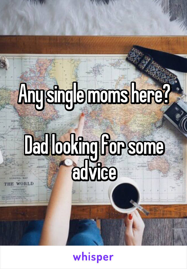 Any single moms here?

Dad looking for some advice