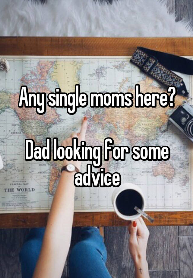 Any single moms here?

Dad looking for some advice