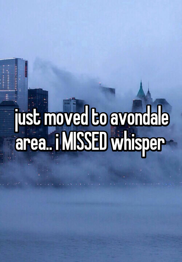 just moved to avondale area.. i MISSED whisper 