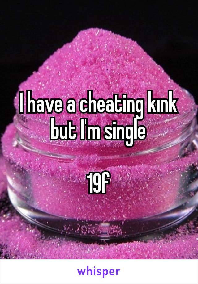 I have a cheating kınk but I'm single

19f