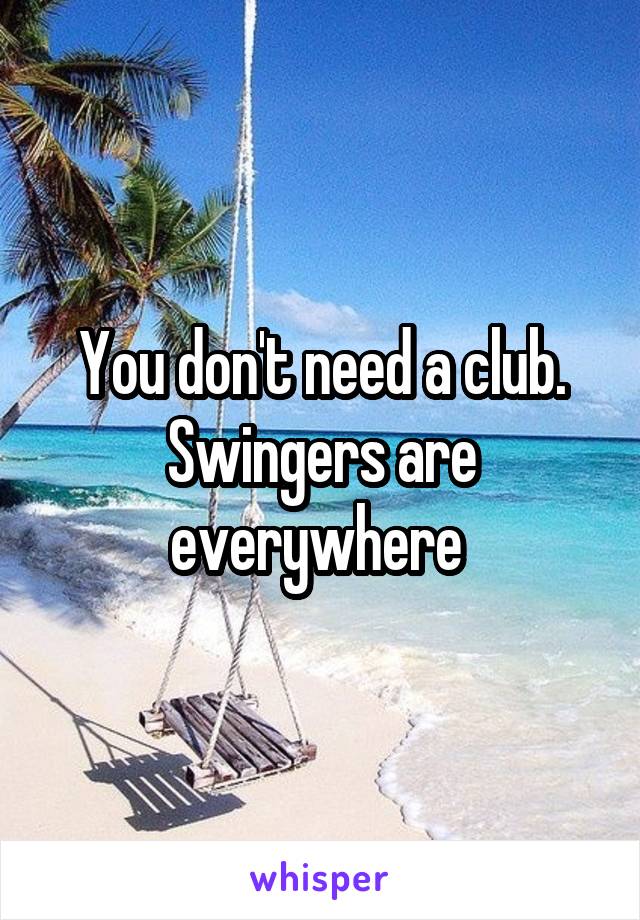 You don't need a club. Swingers are everywhere 