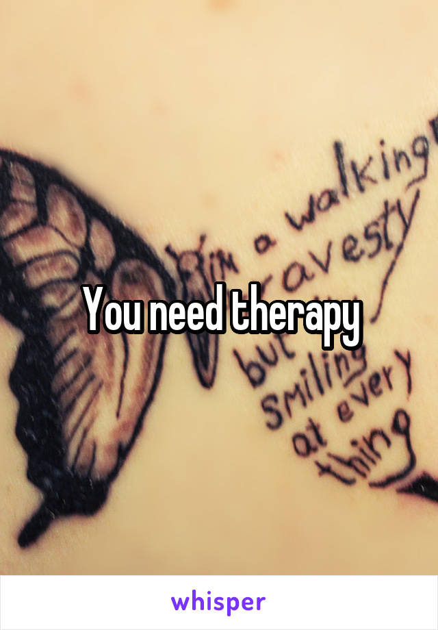 You need therapy