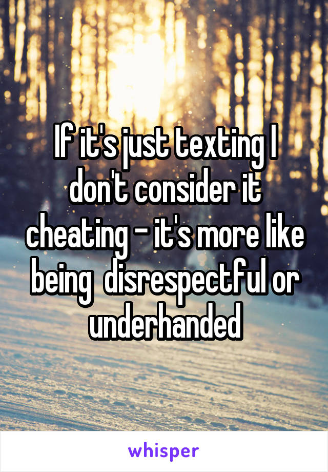 If it's just texting I don't consider it cheating - it's more like being  disrespectful or underhanded