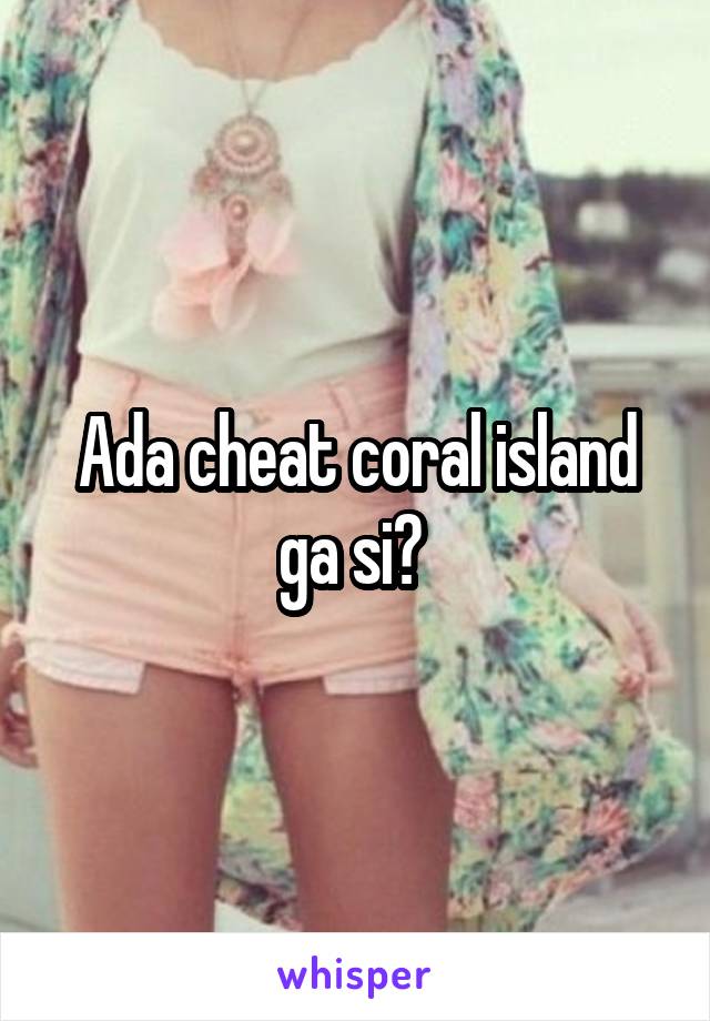 Ada cheat coral island ga si? 