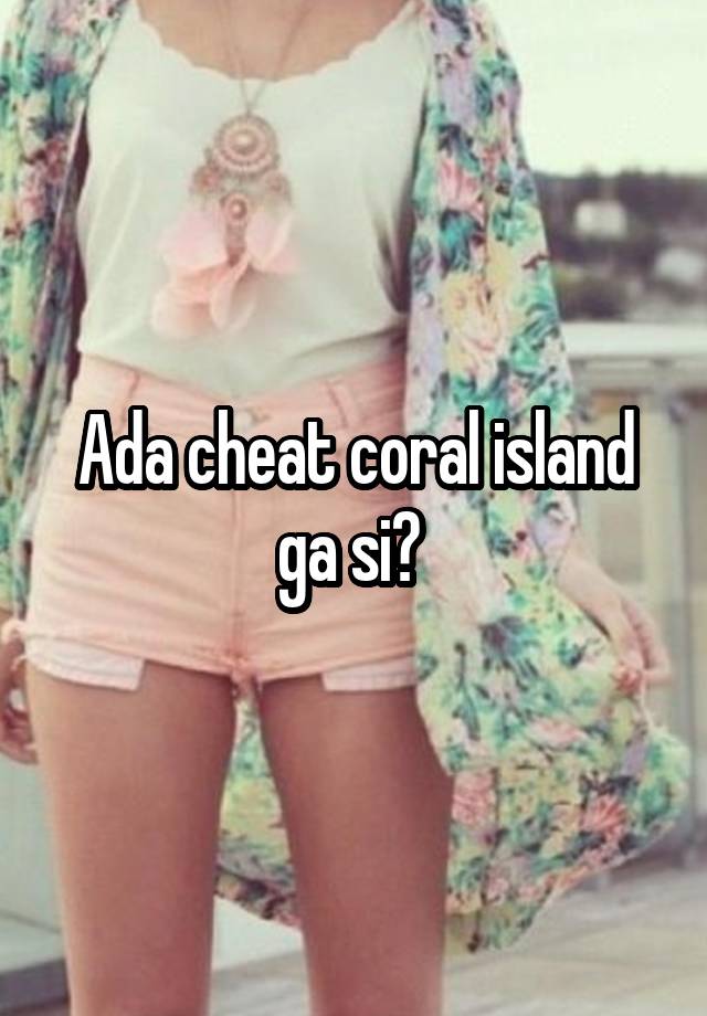 Ada cheat coral island ga si? 