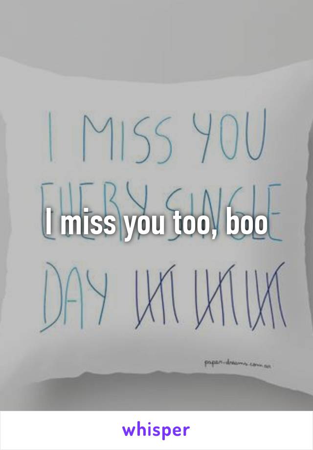 I miss you too, boo