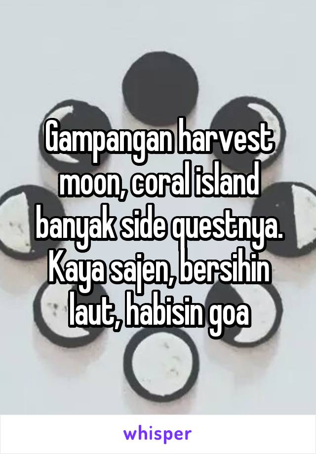 Gampangan harvest moon, coral island banyak side questnya. Kaya sajen, bersihin laut, habisin goa