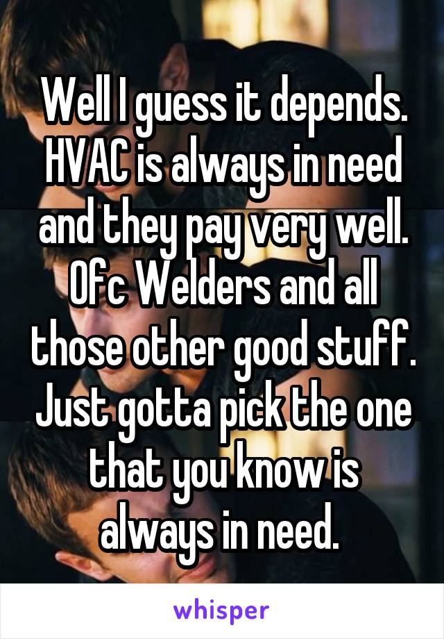 Well I guess it depends. HVAC is always in need and they pay very well. Ofc Welders and all those other good stuff. Just gotta pick the one that you know is always in need. 