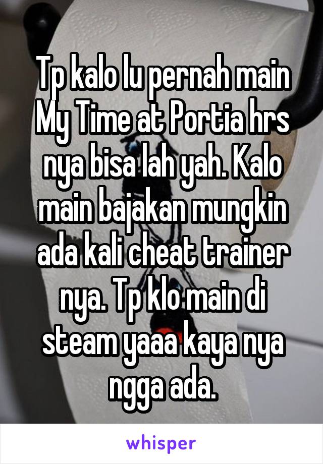 Tp kalo lu pernah main My Time at Portia hrs nya bisa lah yah. Kalo main bajakan mungkin ada kali cheat trainer nya. Tp klo main di steam yaaa kaya nya ngga ada.