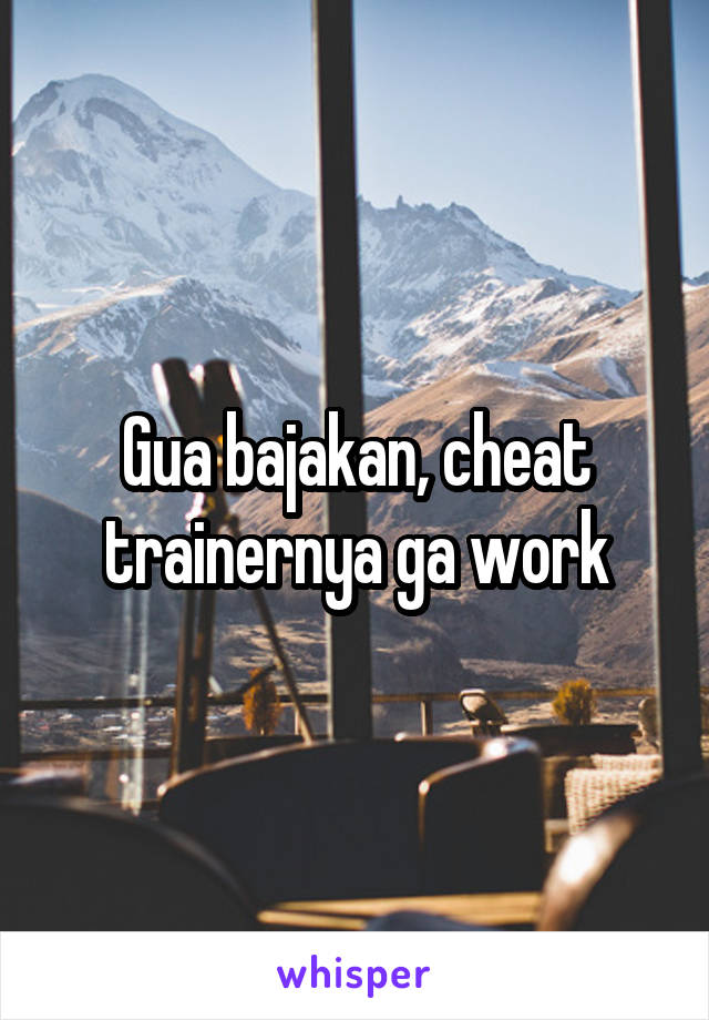 Gua bajakan, cheat trainernya ga work