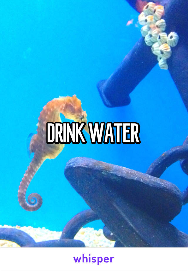 DRINK WATER 